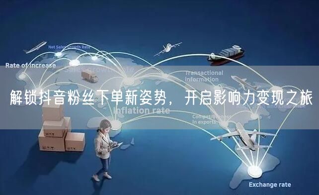 解锁抖音粉丝下单新姿势，开启影响力变现之旅