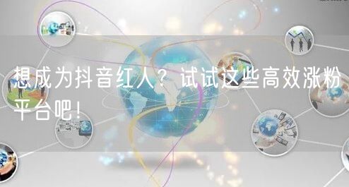 想成为抖音红人？试试这些高效涨粉平台吧！