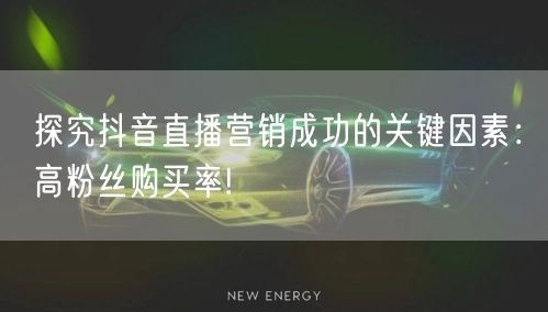 探究抖音直播营销成功的关键因素：高粉丝购买率!