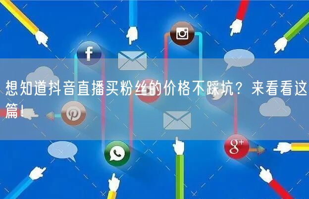想知道抖音直播买粉丝的价格不踩坑？来看看这篇！