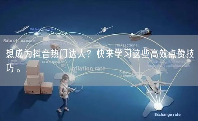 想成为抖音热门达人？快来学习这些高效点赞技巧。