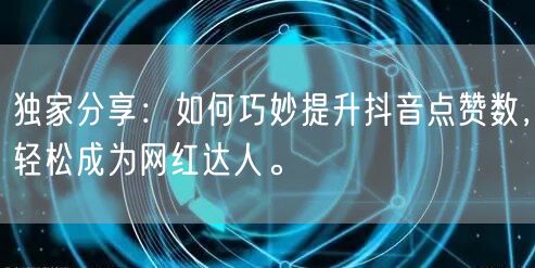 独家分享：如何巧妙提升抖音点赞数，轻松成为网红达人。