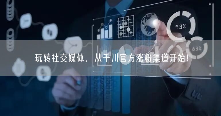 玩转社交媒体，从千川官方涨粉渠道开始！