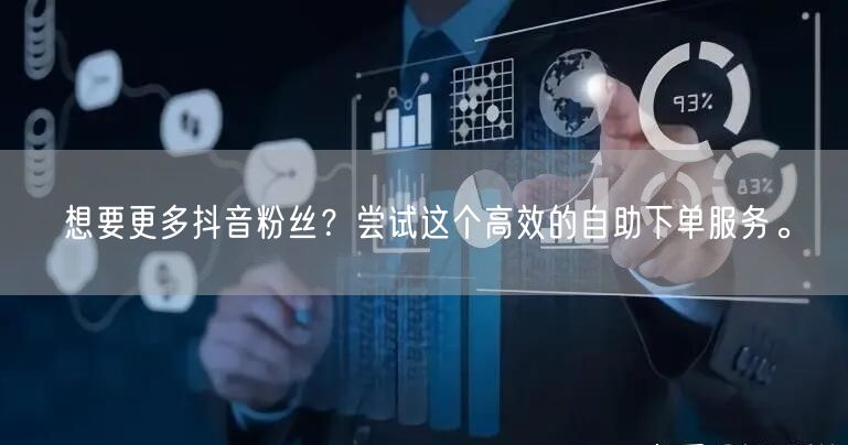 想要更多抖音粉丝？尝试这个高效的自助下单服务。