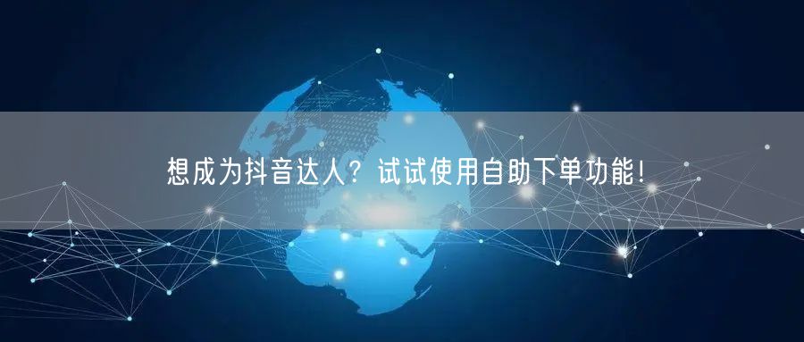 想成为抖音达人？试试使用自助下单功能！