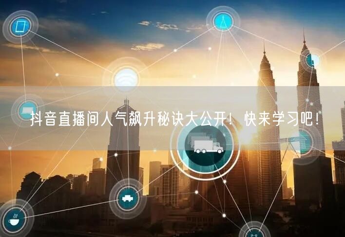抖音直播间人气飙升秘诀大公开！快来学习吧！