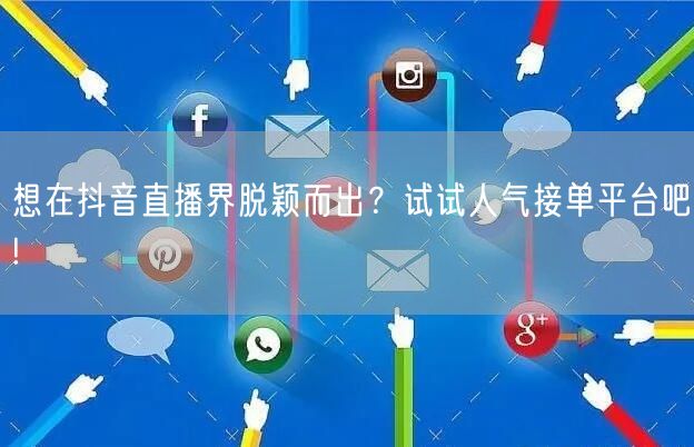 想在抖音直播界脱颖而出？试试人气接单平台吧!