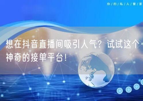 想在抖音直播间吸引人气？试试这个神奇的接单平台！