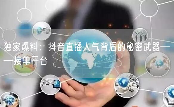 独家爆料：抖音直播人气背后的秘密武器——接单平台