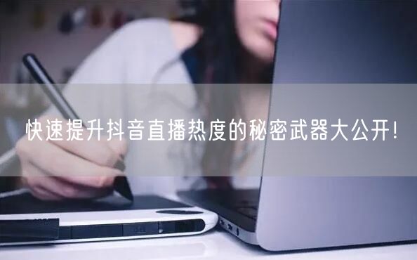 快速提升抖音直播热度的秘密武器大公开！