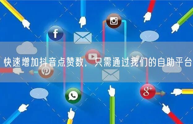快速增加抖音点赞数，只需通过我们的自助平台