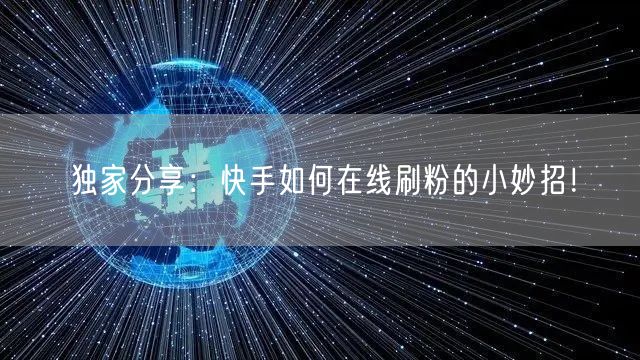 独家分享：快手如何在线刷粉的小妙招！