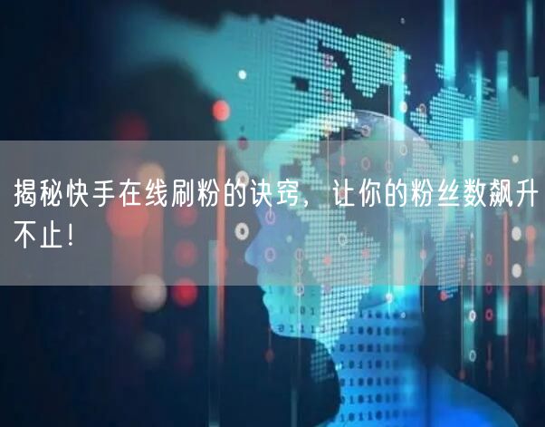 揭秘快手在线刷粉的诀窍，让你的粉丝数飙升
