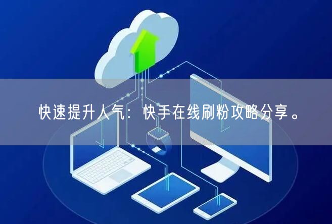 快速提升人气：快手在线刷粉攻略分享。