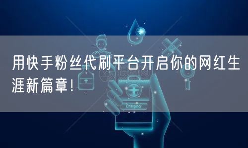 用快手粉丝代刷平台开启你的网红生涯新篇章