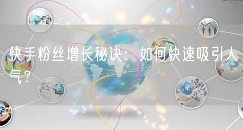 快手粉丝增长秘诀：如何快速吸引人气？