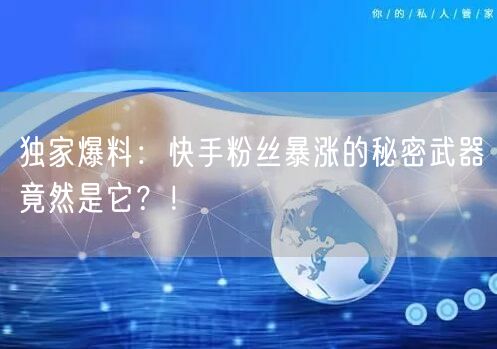 独家爆料：快手粉丝暴涨的秘密武器竟然是它？！