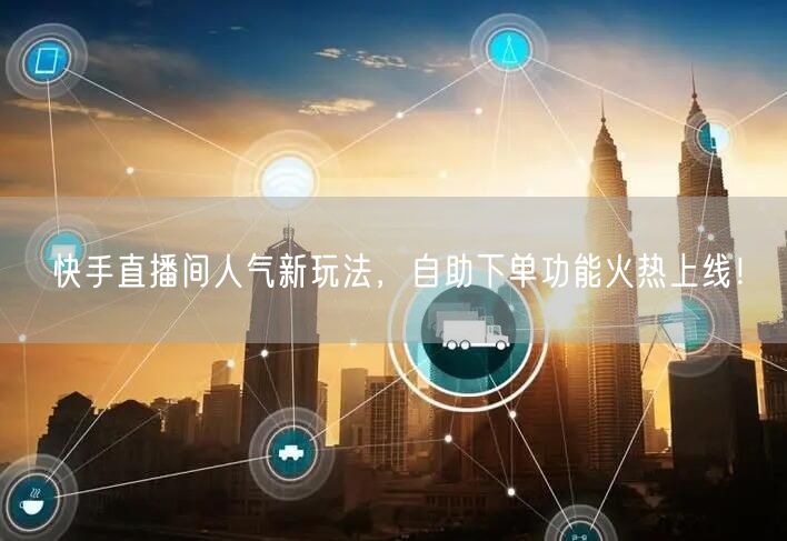快手直播间人气新玩法，自助下单功能火热上线！