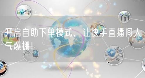 开启自助下单模式，让快手直播间人气爆棚！