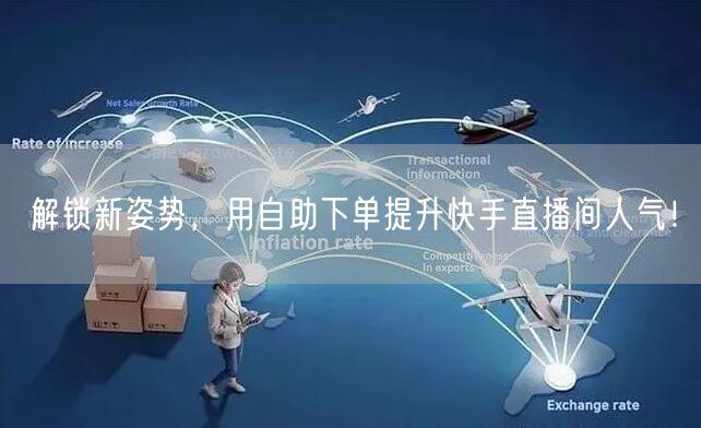 解锁新姿势，用自助下单提升快手直播间人气！