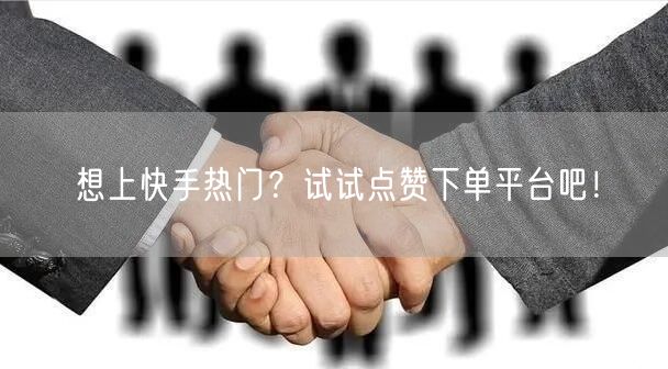 想上快手热门？试试点赞下单平台吧！