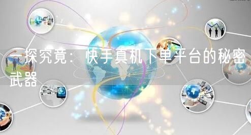一探究竟：快手真机下单平台的秘密武器