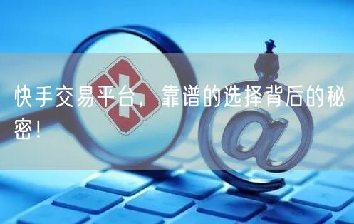 快手交易平台，靠谱的选择背后的秘密！