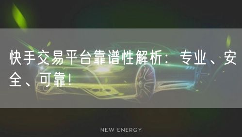 快手交易平台靠谱性解析：专业、安全、可靠