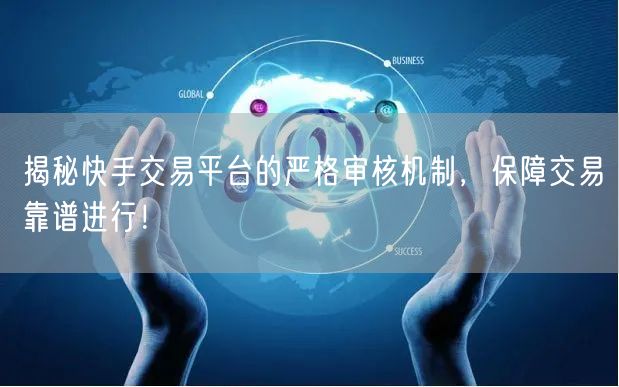 揭秘快手交易平台的严格审核机制，保障交易
