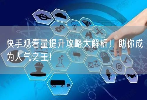 快手观看量提升攻略大解析！助你成为人气之王！
