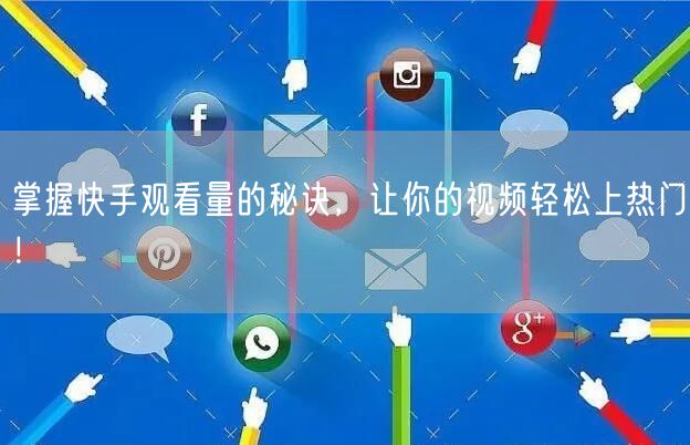 掌握快手观看量的秘诀，让你的视频轻松上热门！